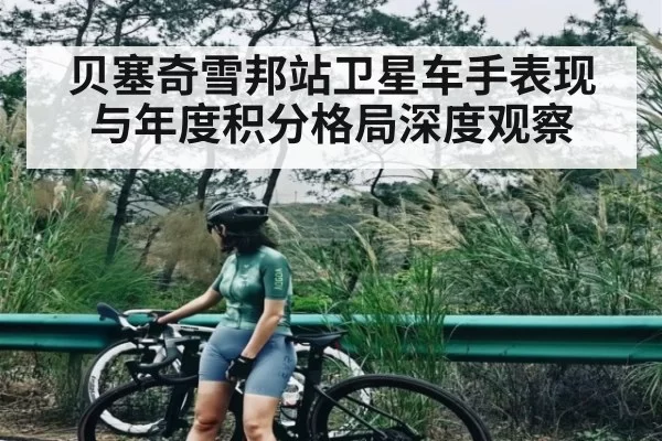 贝塞奇雪邦站卫星车手表现与年度积分格局深度观察